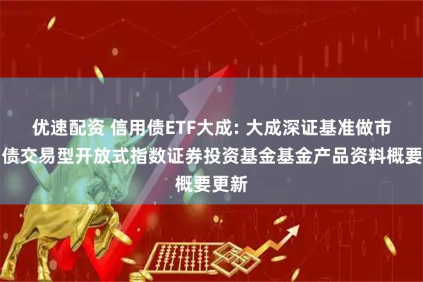 优速配资 信用债ETF大成: 大成深证基准做市信用债交易型开放式指数证券投资基金基金产品资料概要更新