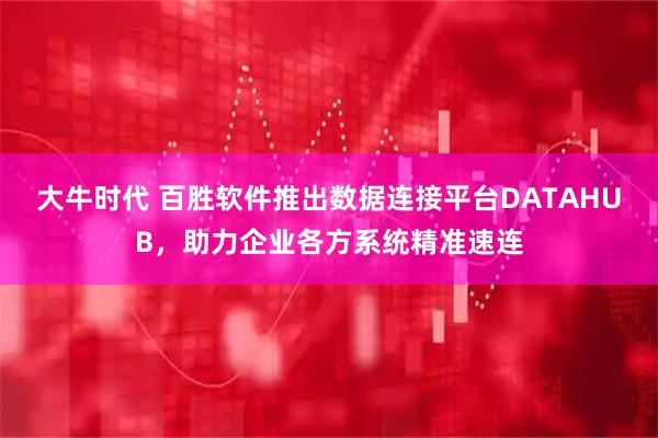 大牛时代 百胜软件推出数据连接平台DATAHUB，助力企业各方系统精准速连