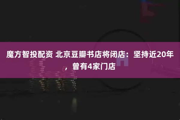 魔方智投配资 北京豆瓣书店将闭店：坚持近20年，曾有4家门店