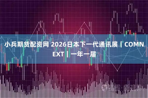 小兵期货配资网 2026日本下一代通讯展｜COMNEXT｜一年一届