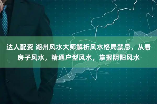 达人配资 湖州风水大师解析风水格局禁忌,从看房子风水,精通户型风水,掌握阴阳风水